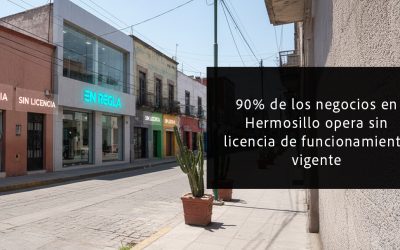 90% de los negocios en Hermosillo opera sin licencia de funcionamiento vigente